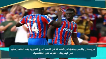 كريستال بالاس يحقق أول لقب له في كأس الدرع الخيرية بعد انتصار مثير على ليفربول – تعرف على التفاصيل